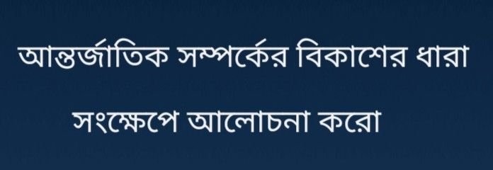 আন্তর্জাতিক সম্পর্কের বিকাশের ধারা সংক্ষেপে আলোচনা করো